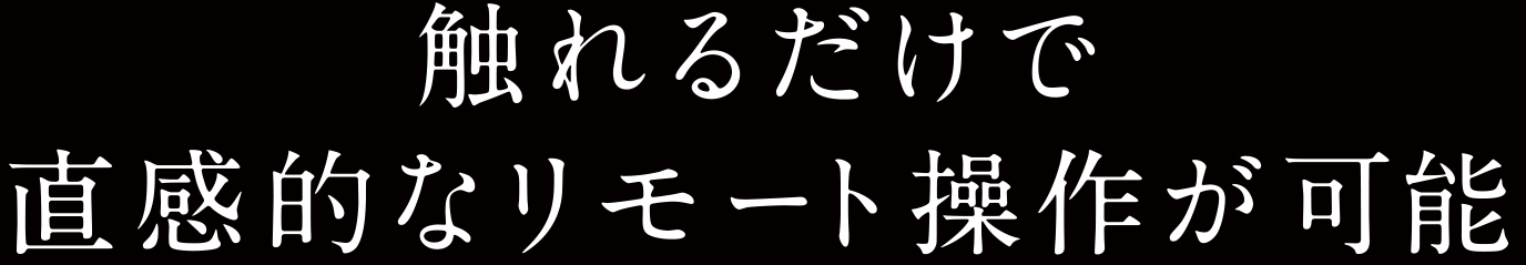 触れるだけで直感的なリモート操作が可能