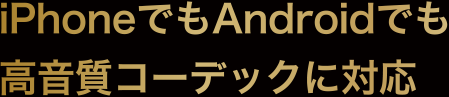 iPhoneでもAndroidでも高音質コーデックに対応