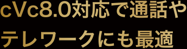 cVc8.0対応で通話やテレワークにも最適