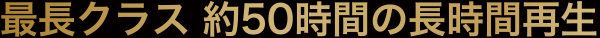 最長クラス 約50時間の長時間再生