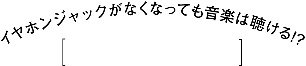 イヤホンジャックがなくなっても音楽は聴ける!?