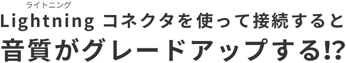 Lightning コネクタを使って接続すると音質がグレードアップする！？