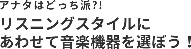 アナタはどっち派?! リスニングスタイルにあわせて音楽機器を選ぼう！