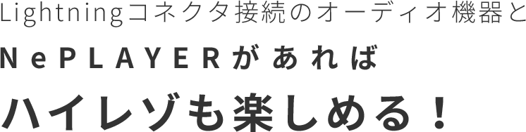 Lightning コネクタ接続のオーディオ機器とNePLAYERがあればハイレゾも楽しめる！